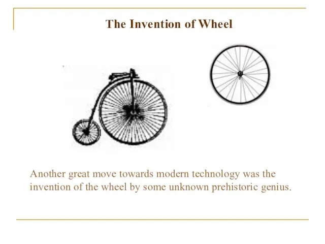 The Invention of Wheel Another great move towards modern technology was the