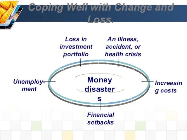 Coping Well with Change and Loss. Loss in investment portfolio An illness, accident, or health crisis