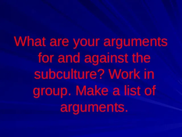 What are your arguments for and against the subculture? Work in group.