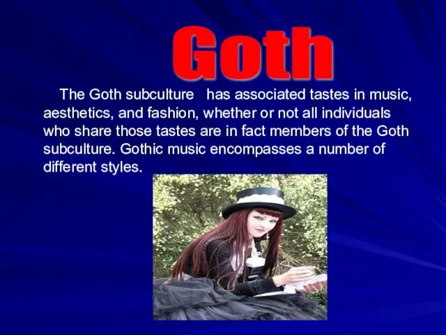 The Goth subculture has associated tastes in music, aesthetics, and fashion, whether