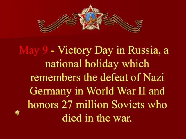 May 9 - Victory Day in Russia, a national holiday which remembers