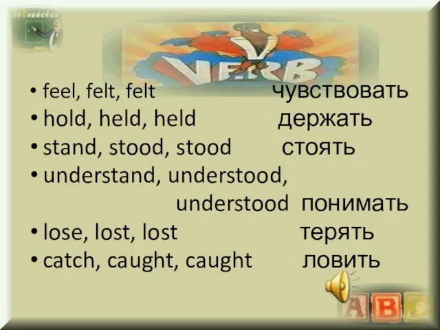 feel, felt, felt чувствовать hold, held, held держать stand, stood, stood стоять