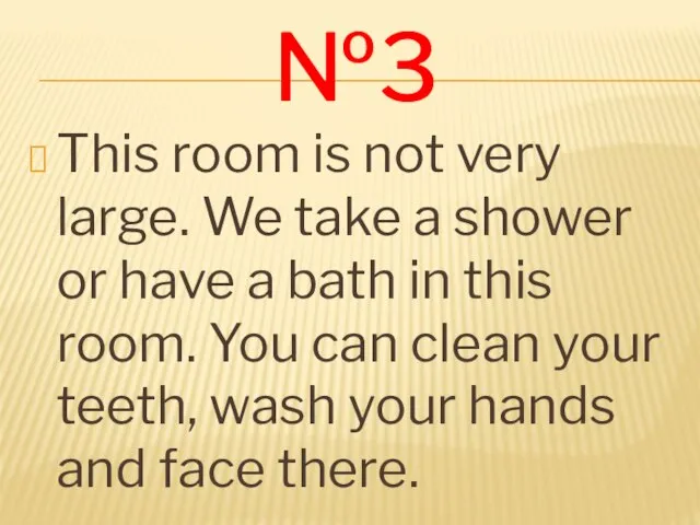 №3 This room is not very large. We take a shower or