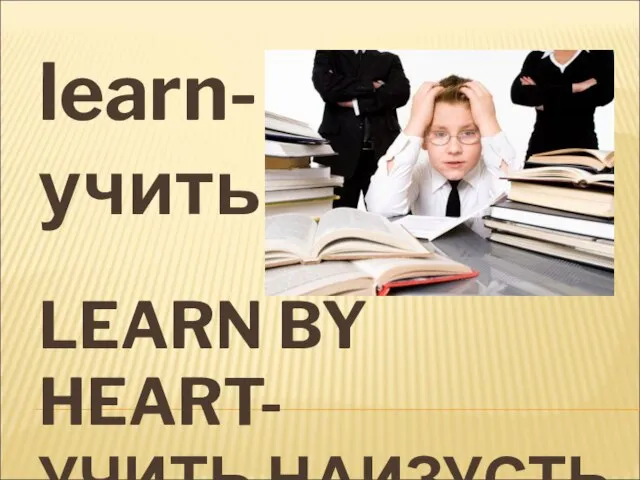 LEARN BY HEART- УЧИТЬ НАИЗУСТЬ learn-учить
