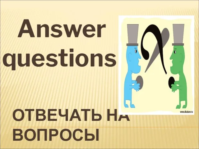 ОТВЕЧАТЬ НА ВОПРОСЫ Answer questions