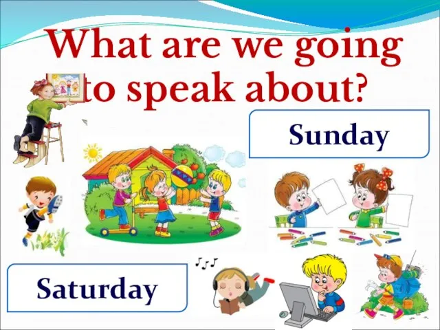 What are we going to speak about? Saturday Sunday