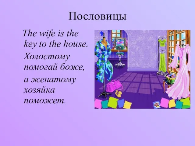 Пословицы The wife is the key to the house. Холостому помогай боже, а женатому хозяйка поможет.