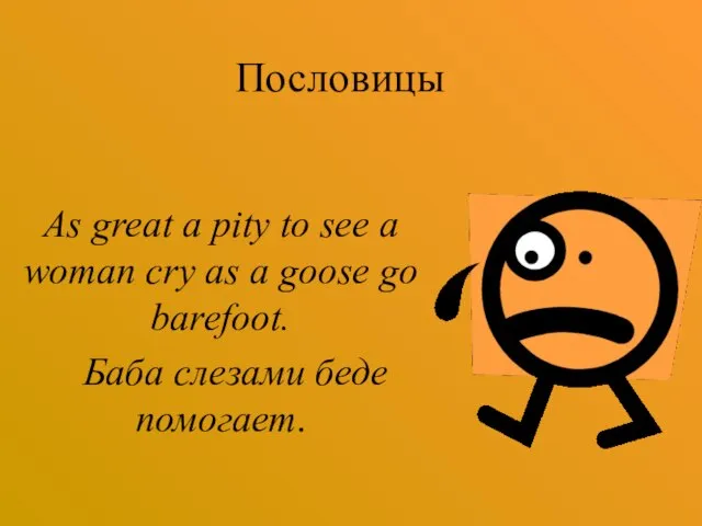 Пословицы As great a pity to see a woman cry as a