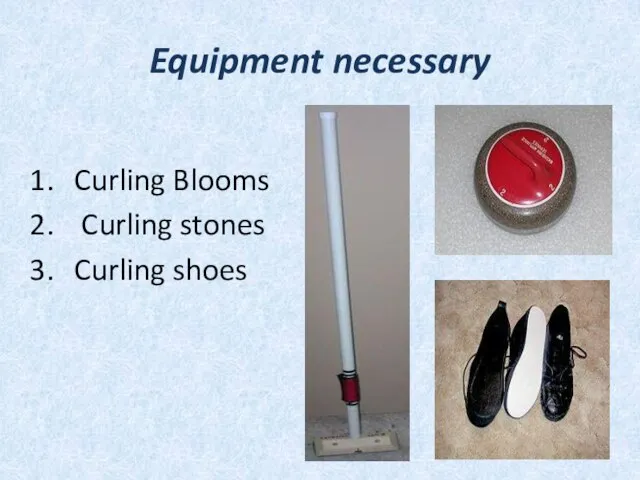 Equipment necessary Curling Blooms Curling stones Curling shoes