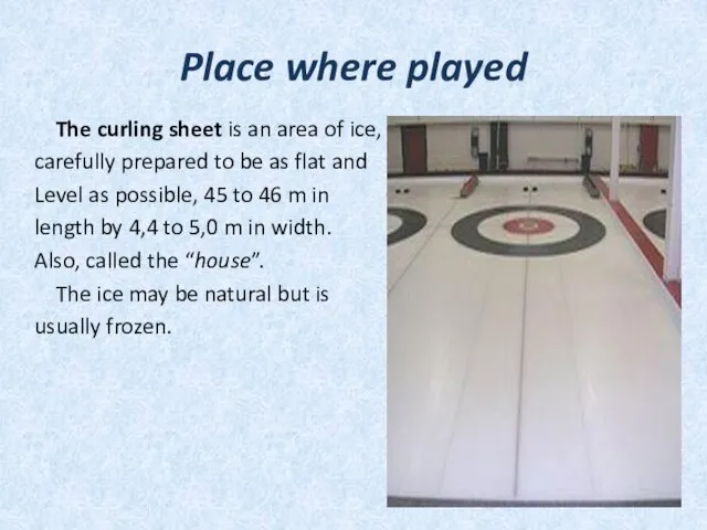 Place where played The curling sheet is an area of ice, carefully