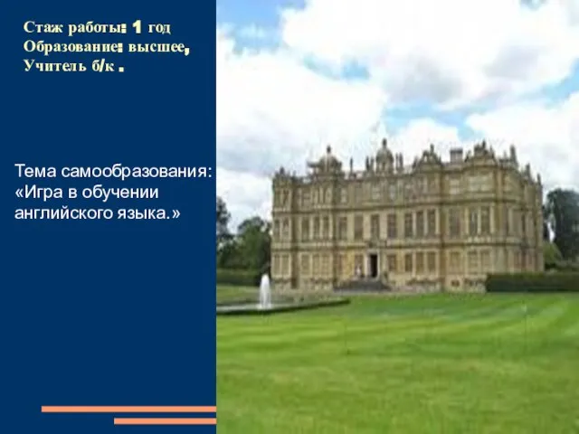 Стаж работы: 1 год Образование: высшее, Учитель б/к . Тема самообразования: «Игра в обучении английского языка.»