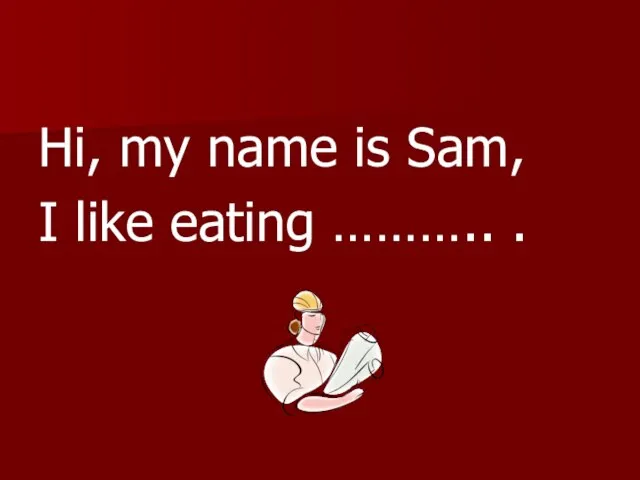 Hi, my name is Sam, I like eating ……….. .