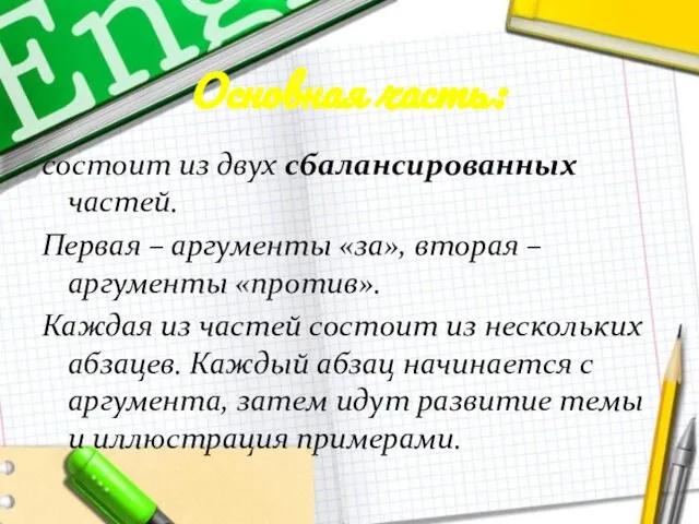 Основная часть: состоит из двух сбалансированных частей. Первая – аргументы «за», вторая