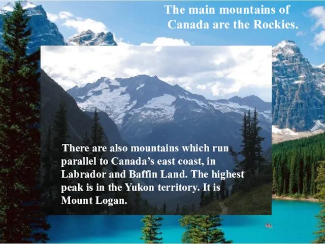 The main mountains of Canada are the Rockies. There are also mountains