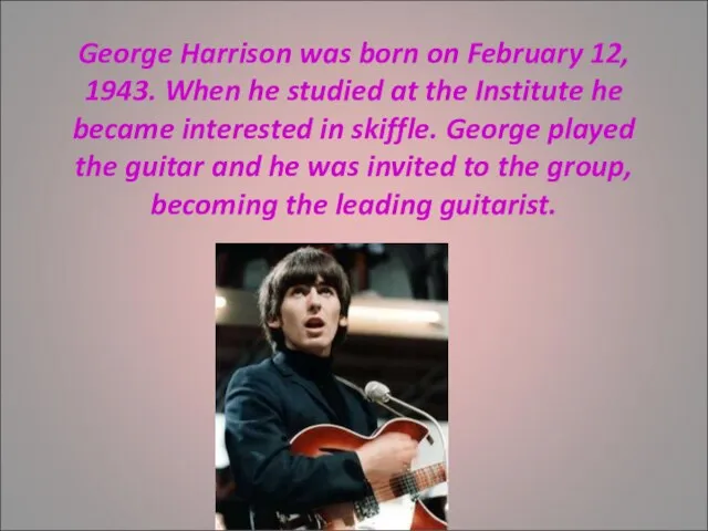 George Harrison was born on February 12, 1943. When he studied at