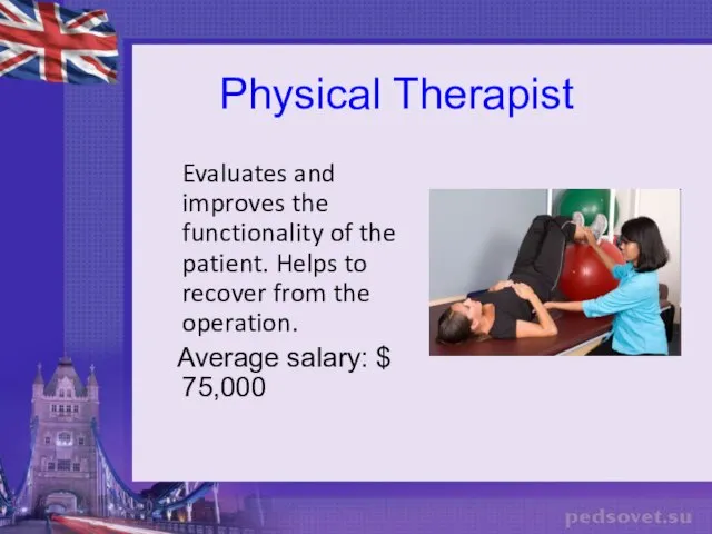 Physical Therapist Evaluates and improves the functionality of the patient. Helps to