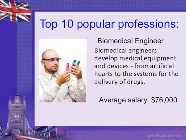 Top 10 popular professions: Biomedical Engineer Biomedical engineers develop medical equipment and