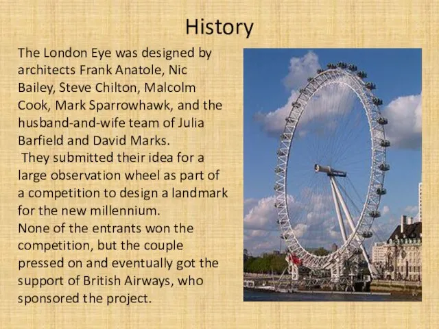 History The London Eye was designed by architects Frank Anatole, Nic Bailey,