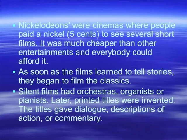 Nickelodeons' were cinemas where people paid a nickel (5 cents) to see