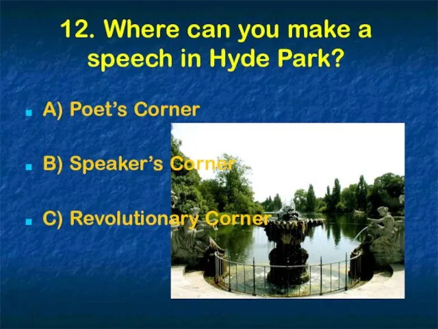 12. Where can you make a speech in Hyde Park? A) Poet’s