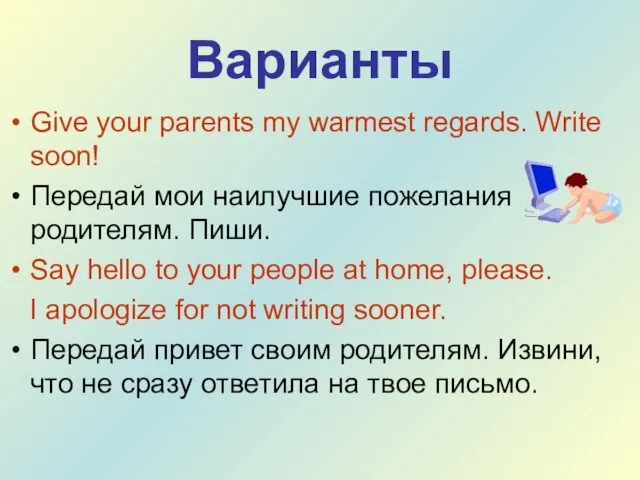 Варианты Give your parents my warmest regards. Write soon! Передай мои наилучшие