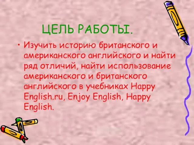 ЦЕЛЬ РАБОТЫ. Изучить историю британского и американского английского и найти ряд отличий,