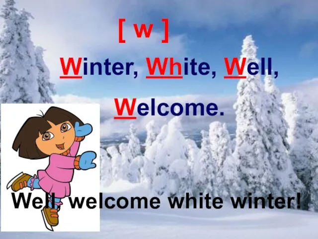Well, welcome white winter! [ w ] Winter, White, Well, Welcome. Well, welcome white winter!