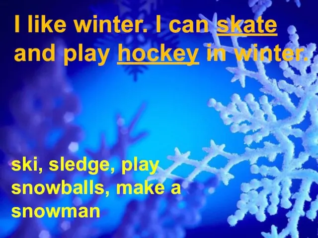 I like winter. I can skate and play hockey in winter. ski,