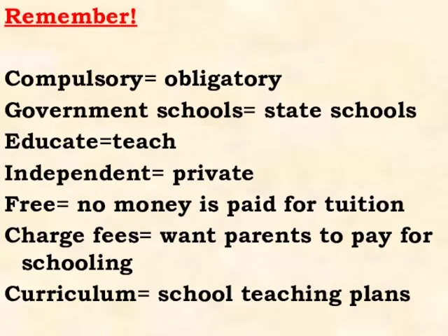 Remember! Compulsory= obligatory Government schools= state schools Educate=teach Independent= private Free= no