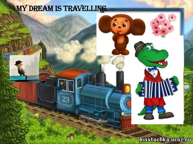 My dream is travelling.