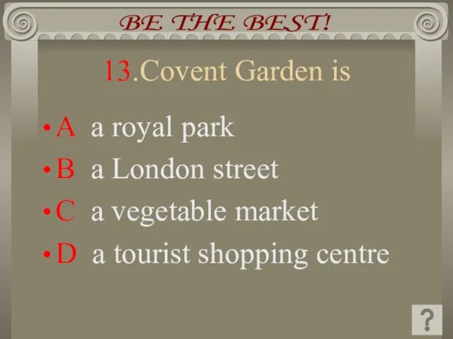 13.Covent Garden is A a royal park B a London street C