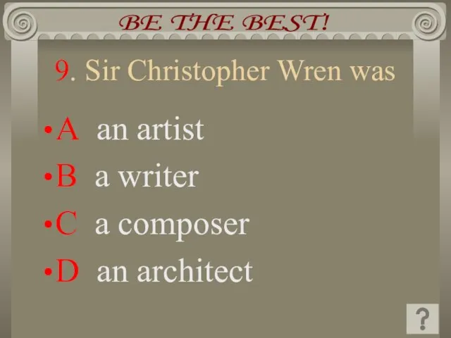 9. Sir Christopher Wren was A an artist B a writer C