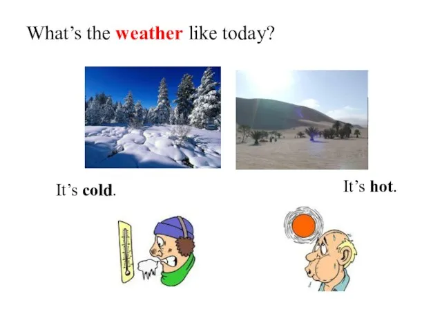 What’s the weather like today? It’s cold. It’s hot.