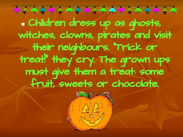 Children dress up as ghosts, witches, clowns, pirates and visit their neighbours.