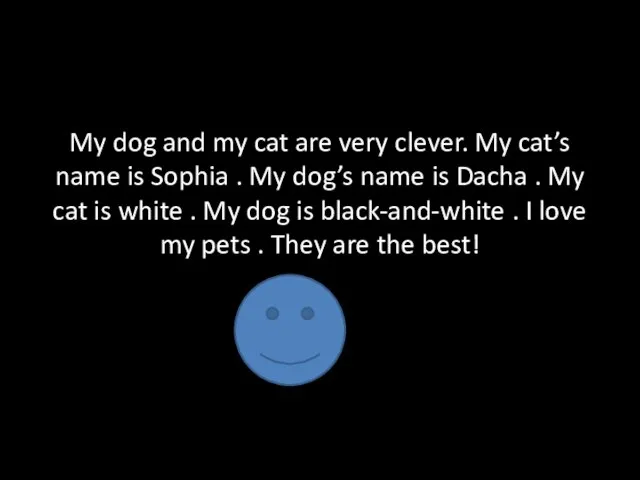 My dog and my cat are very clever. My cat’s name is