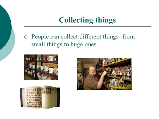 Collecting things People can collect different things- from small things to huge ones