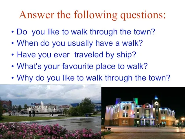 Answer the following questions: Do you like to walk through the town?