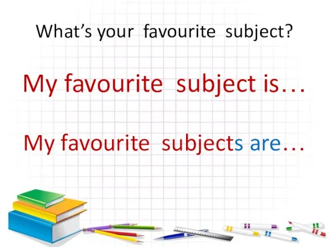 What’s your favourite subject? My favourite subject is… My favourite subjects are…