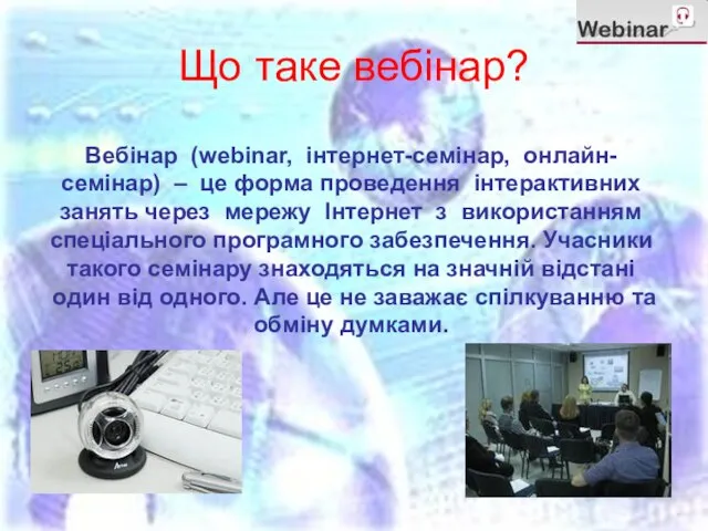 Що таке вебінар? Вебінар (webinar, інтернет-семінар, онлайн-семінар) – це форма проведення інтерактивних