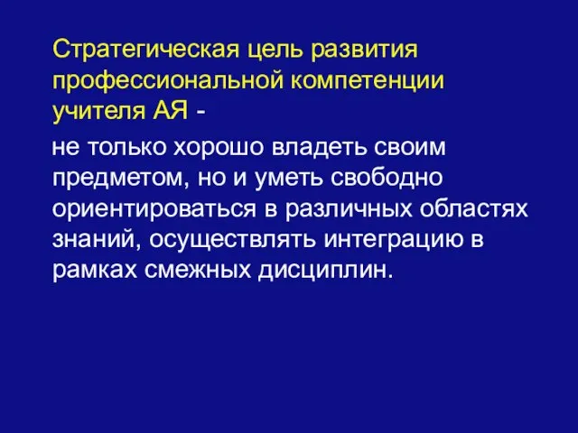 Стратегическая цель развития профессиональной компетенции учителя АЯ - не только хорошо владеть