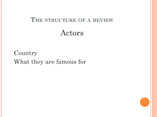 Actors Country What they are famous for The structure of a review