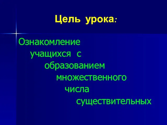 Цель урока: Ознакомление учащихся с образованием множественного числа существительных