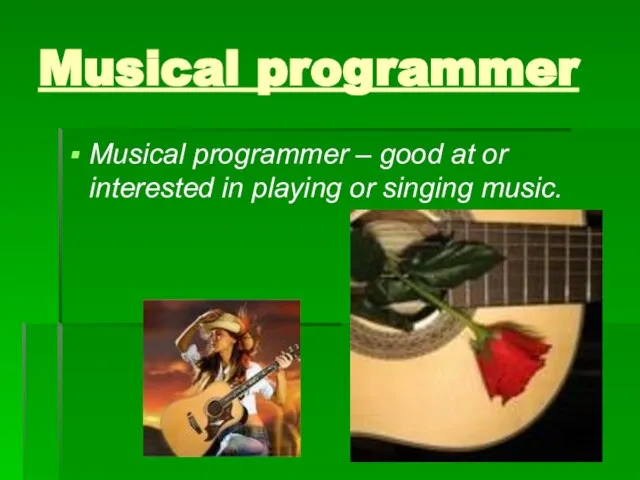 Musical programmer Musical programmer – good at or interested in playing or singing music.