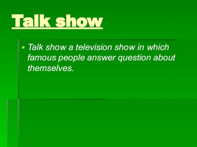 Talk show Talk show a television show in which famous people answer question about themselves.