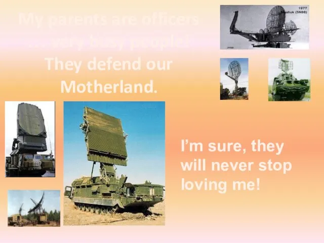 My parents are officers … very busy people! They defend our Motherland.