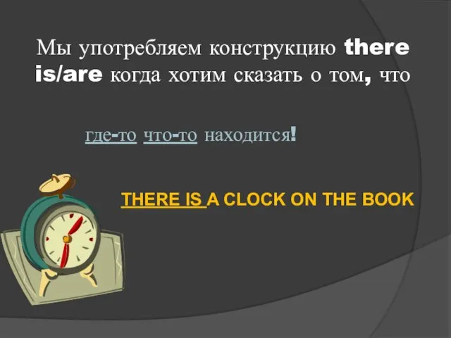 Мы употребляем конструкцию there is/are когда хотим сказать о том, что где-то