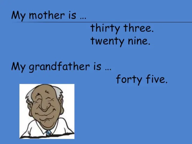 My mother is … thirty three. twenty nine. My grandfather is … forty five.