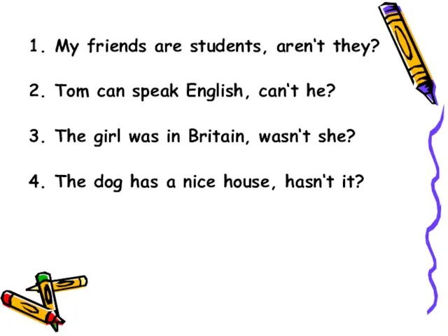 My friends are students, aren‘t they? Tom can speak English, can‘t he?