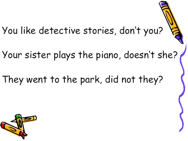 You like detective stories, don‘t you? Your sister plays the piano, doesn‘t