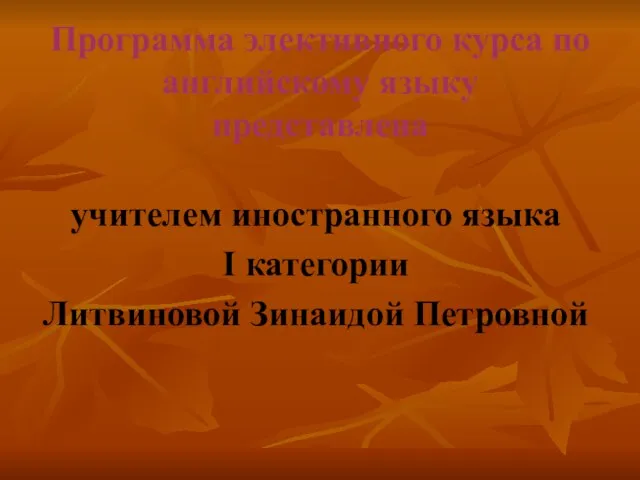 Программа элективного курса по английскому языку представлена учителем иностранного языка I категории Литвиновой Зинаидой Петровной